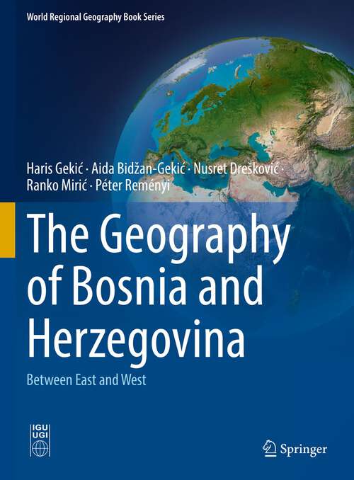 Book cover of The Geography of Bosnia and Herzegovina: Between East and West (1st ed. 2022) (World Regional Geography Book Series)