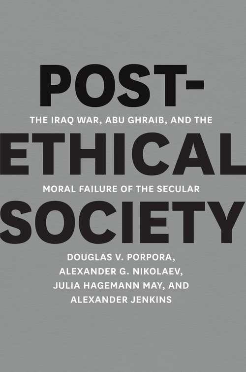Post-Ethical Society: The Iraq War, Abu Ghraib, and the Moral Failure of the Secular