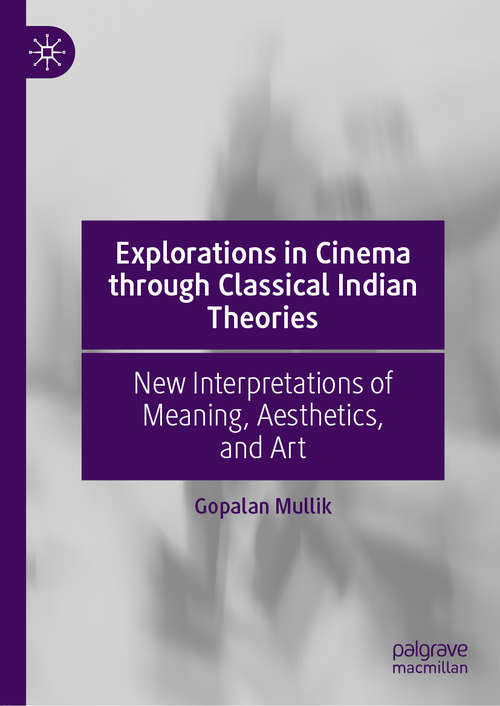 Book cover of Explorations in Cinema through Classical Indian Theories: New Interpretations of Meaning, Aesthetics, and Art (1st ed. 2020)