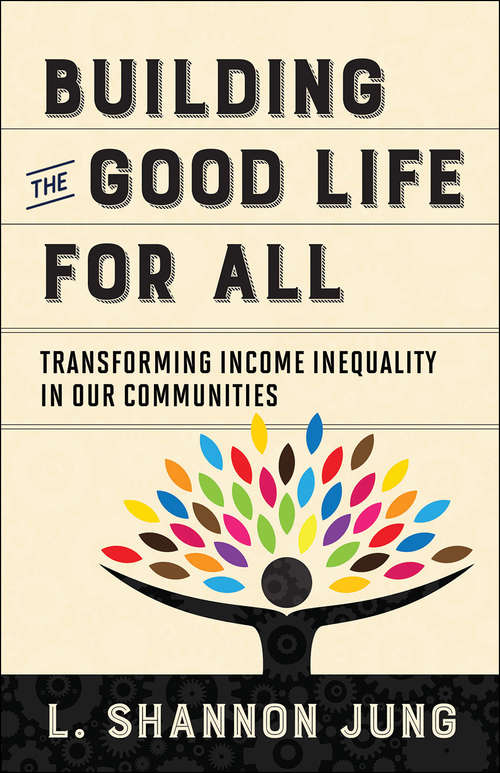 Book cover of Building the Good Life for All: Transforming Income Inequality In Our Communities