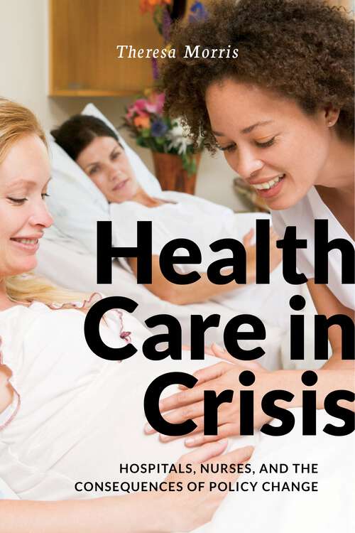 Book cover of Health Care in Crisis: Hospitals, Nurses, and the Consequences of Policy Change