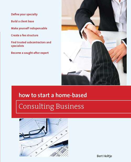 Book cover of How to Start a Home-Based Consulting Business: *Define your specialty *Build a client base *Make yourself indispensable *Create a fee structure *Find trusted subcontractors and specialists *Become a sought-after expert (Home-Based Business Series)