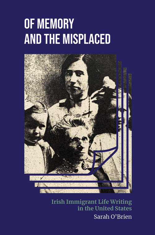 Book cover of Of Memory and the Misplaced: Irish Immigrant Life Writing in the United States (Irish Culture, Memory, Place)