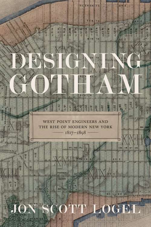 Book cover of Designing Gotham: West Point Engineers and the Rise of Modern New York, 1817-1898 (Conflicting Worlds: New Dimensions of the American Civil War)