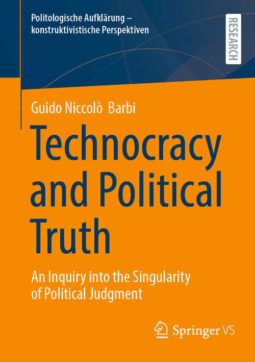 Book cover of Technocracy and Political Truth: An Inquiry into the Singularity of Political Judgment (Politologische Aufklärung – konstruktivistische Perspektiven)