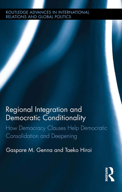 Regional Integration and Democratic Conditionality: How Democracy Clauses Help Democratic Consolidation and Deepening (Routledge Advances in International Relations and Global Politics #121)