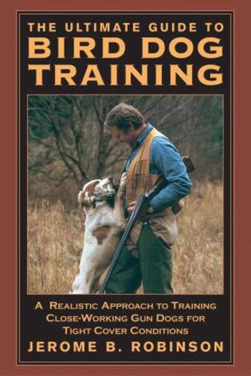Book cover of Ultimate Guide to Bird Dog Training: A Realistic Approach To Training Close-Working Gun Dogs For Tight Cover Conditions (1st Edition)