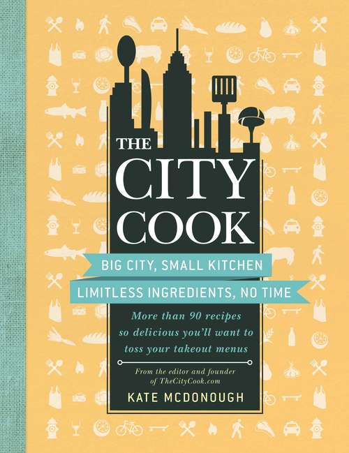 Book cover of The City Cook: Big City, Small Kitchen. Limitless Ingredients, No Time. More than 90 recipes so delicious you'll want to toss your takeout menus