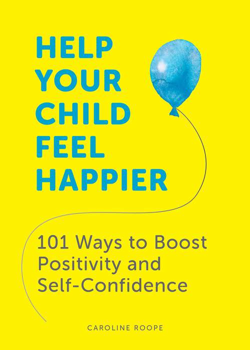 Book cover of Help Your Child Feel Happier: 101 Ways to Boost Positivity and Self-Confidence