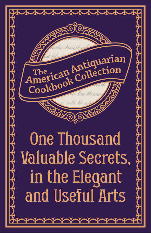 Book cover of One Thousand Valuable Secrets, in the Elegant and Useful Arts: Collected from the Practice of the Best Artists and Containing an Account of the Various Methods