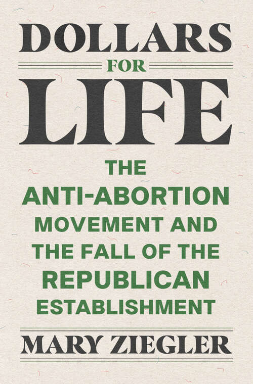 Book cover of Dollars for Life: The Anti-Abortion Movement and the Fall of the Republican Establishment