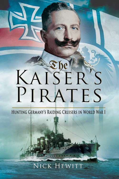 Book cover of The Kaiser's Pirates: Hunting Germany?s Raiding Cruisers in World War I
