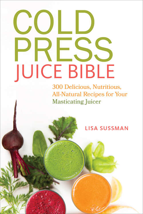 Book cover of Cold Press Juice Bible: 300 Delicious, Nutritious, All-Natural Recipes for Your Masticating Juicer