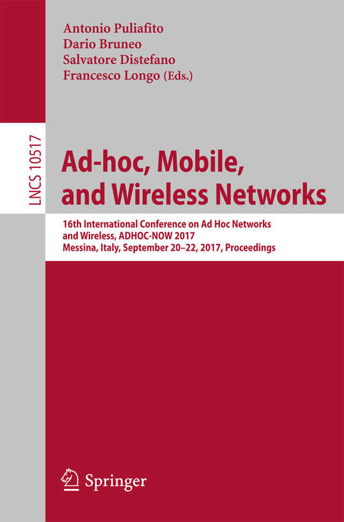 Ad-hoc, Mobile, and Wireless Networks: 16th International Conference on Ad Hoc Networks and Wireless, ADHOC-NOW 2017, Messina, Italy, September 20-22, 2017, Proceedings (Lecture Notes in Computer Science #10517)