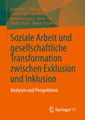 Soziale Arbeit und gesellschaftliche Transformation zwischen Exklusion und Inklusion: Analysen und Perspektiven