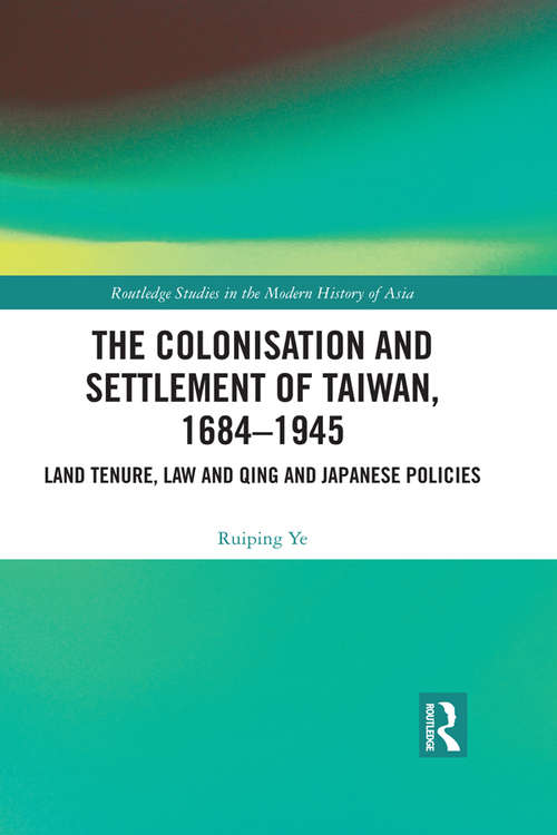 Book cover of The Colonisation and Settlement of Taiwan, 1684–1945: Land Tenure, Law and Qing and Japanese Policies (Routledge Studies in the Modern History of Asia)