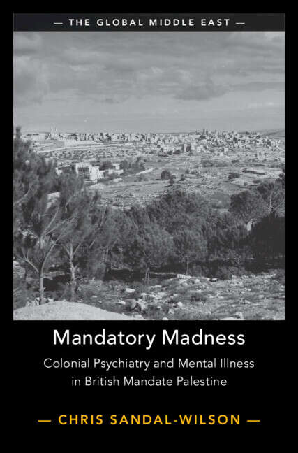 Book cover of Mandatory Madness: Colonial Psychiatry and Mental Illness in British Mandate Palestine (The Global Middle East)