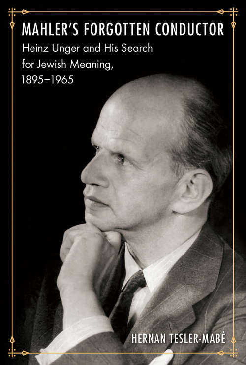 Book cover of Mahler's Forgotten Conductor: Heinz Unger and his Search for Jewish Meaning, 1895–1965