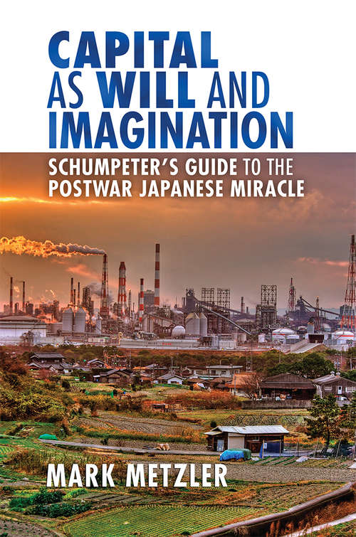 Book cover of Capital as Will and Imagination: Schumpeter’s Guide to the Postwar Japanese Miracle