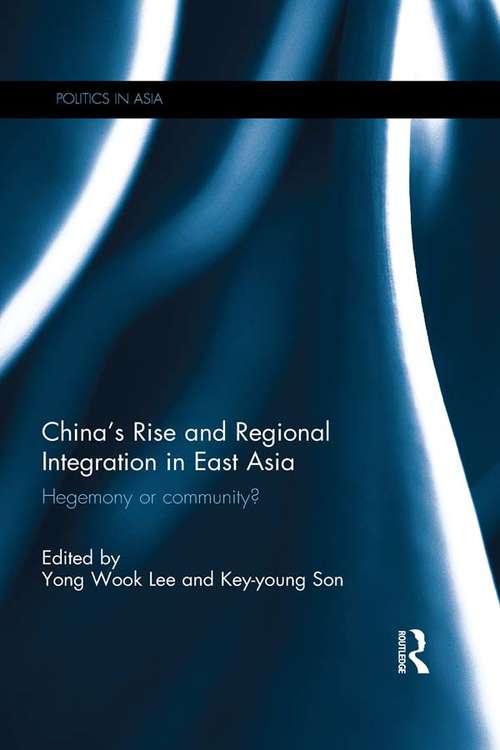 China's Rise and Regional Integration in East Asia: Hegemony or community? (Politics in Asia)
