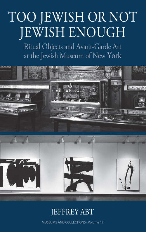 Book cover of Too Jewish or Not Jewish Enough: Ritual Objects and Avant-Garde Art at the Jewish Museum of New York (Museums and Collections #17)