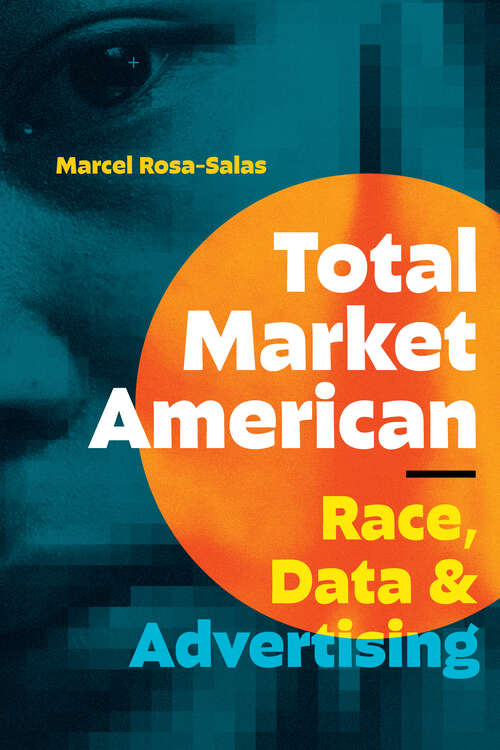 Book cover of Total Market American: Race, Data, and Advertising