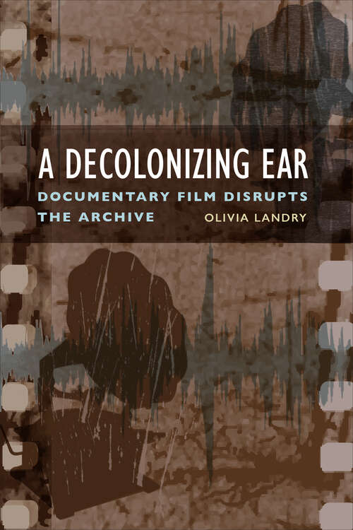Book cover of A Decolonizing Ear: Documentary Film Disrupts the Archive
