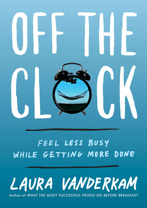 Book cover of Off the Clock: Feel Less Busy While Getting More Done