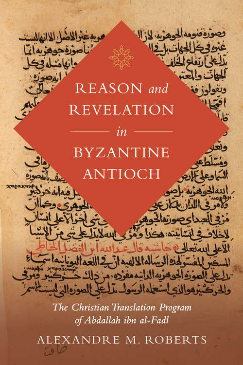 Book cover of Reason and Revelation in Byzantine Antioch: The Christian Translation Program of Abdallah ibn al-Fadl (Berkeley Series in Postclassical Islamic Scholarship #3)