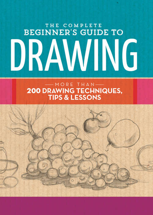 Book cover of The Complete Beginner's Guide to Drawing: More Than 200 Drawing Techniques, Tips & Lessons