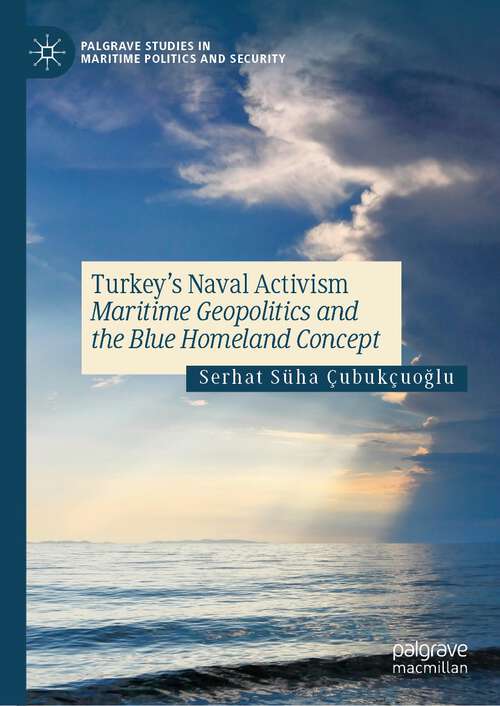 Book cover of Turkey’s Naval Activism: Maritime Geopolitics and the Blue Homeland Concept (1st ed. 2023) (Palgrave Studies in Maritime Politics and Security)