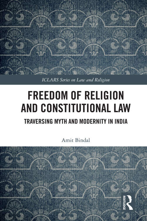 Book cover of Freedom of Religion and Constitutional Law: Traversing Myth and Modernity in India (1) (ICLARS Series on Law and Religion)
