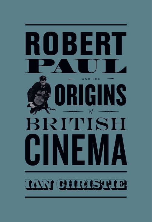 Robert Paul and the Origins of British Cinema (Cinema and Modernity)