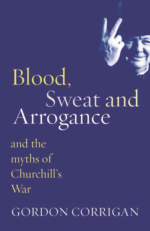 Book cover of Blood, Sweat and Arrogance: And The Myth Of Churchill's War (Phoenix Press Ser.)