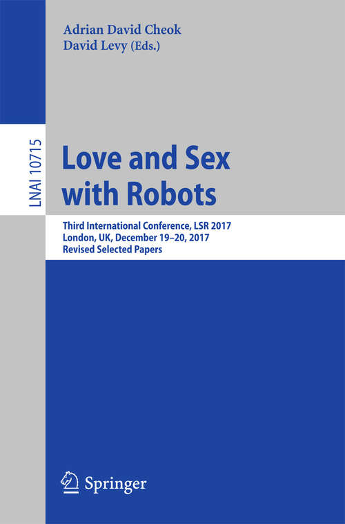 Love and Sex with Robots: First And Second International Conferences, Lsr 2014, Funchal, Madeira, Portugal, November 2014, Lsr 2016, London, Uk, December 2016, Revised Selected Papers (Lecture Notes in Computer Science #10237)
