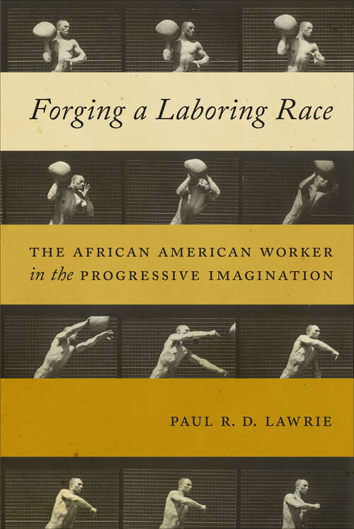 Book cover of Forging a Laboring Race: The African American Worker in the Progressive Imagination