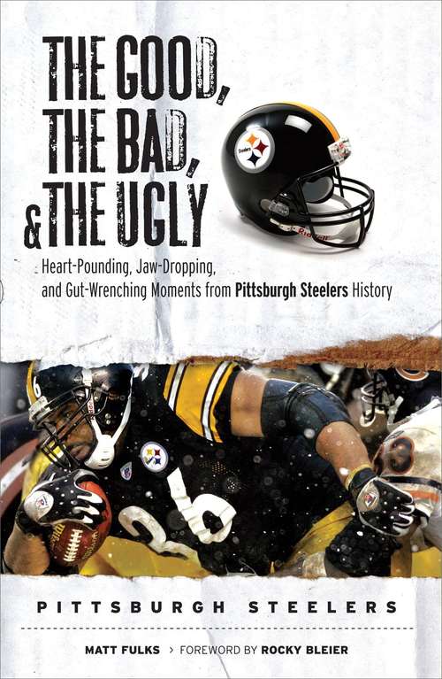 Book cover of The Good, the Bad, and the Ugly: Heart-pounding, Jaw-dropping, and Gut-wrenching Moments from Pittsburgh Steelers History