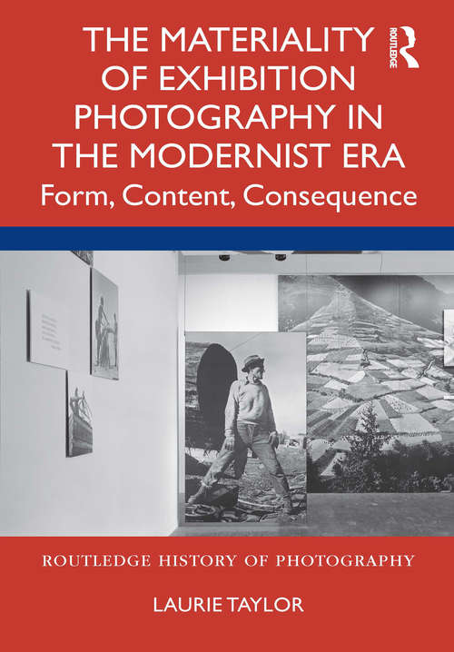 The Materiality of Exhibition Photography in the Modernist Era: Form, Content, Consequence (Routledge History of Photography)