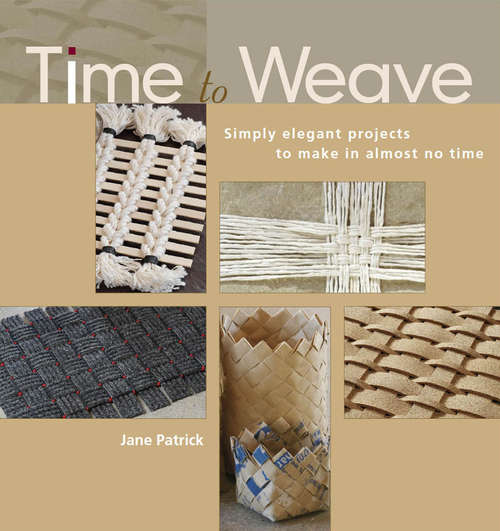 Time to Weave: Simply Elegant Projects To Make In Almost No Time