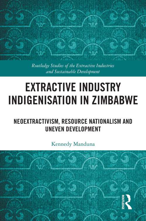 Book cover of Extractive Industry Indigenisation in Zimbabwe: Neoextractivism, Resource Nationalism and Uneven Development (1) (Routledge Studies of the Extractive Industries and Sustainable Development)