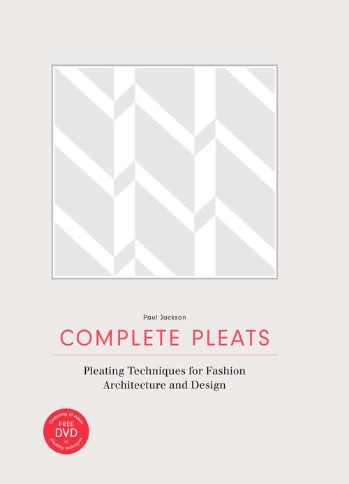 Complete Pleats: Pleating Techniques for Fashion, Architecture, Design