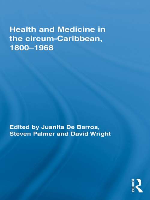 Health and Medicine in the circum-Caribbean, 1800-1968 (Routledge Studies in the Social History of Medicine #Vol. 33)