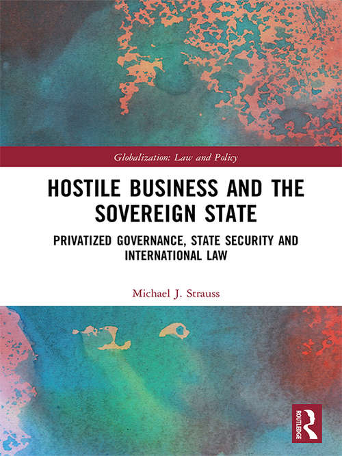 Book cover of Hostile Business and the Sovereign State: Privatized Governance, State Security and International Law (Globalization: Law and Policy)