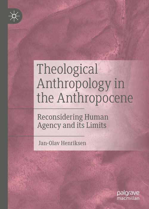 Book cover of Theological Anthropology in the Anthropocene: Reconsidering Human Agency and its Limits (1st ed. 2023)