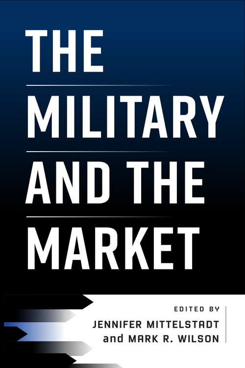 Book cover of The Military and the Market (American Business, Politics, and Society)