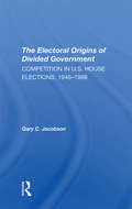 The Electoral Origins Of Divided Government: Competition In U.s. House Elections, 1946-1988