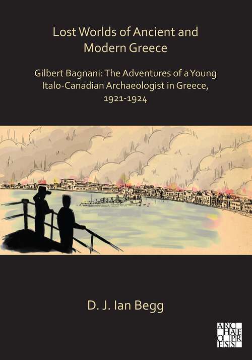 Book cover of Lost Worlds of Ancient and Modern Greece: Gilbert Bagnani: The Adventures of a Young Italo-Canadian Archaeologist in Greece, 1921-1924 (Archaeological Lives)