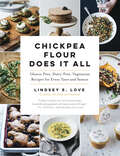 Chickpea Flour Does It All: Gluten-free, Dairy-free, Vegetarian Recipes For Every Taste And Season