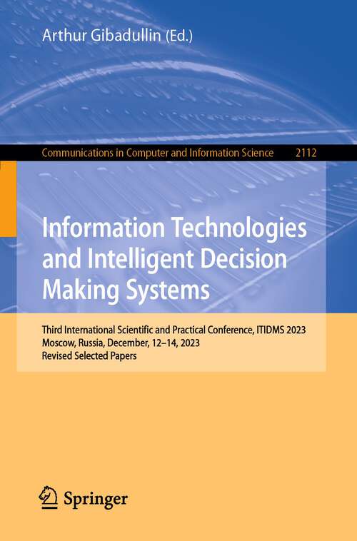 Book cover of Information Technologies and Intelligent Decision Making Systems: Third International Scientific and Practical Conference, ITIDMS 2023, Moscow, Russia, December, 12-14, 2023, Revised Selected Papers (2024) (Communications in Computer and Information Science #2112)
