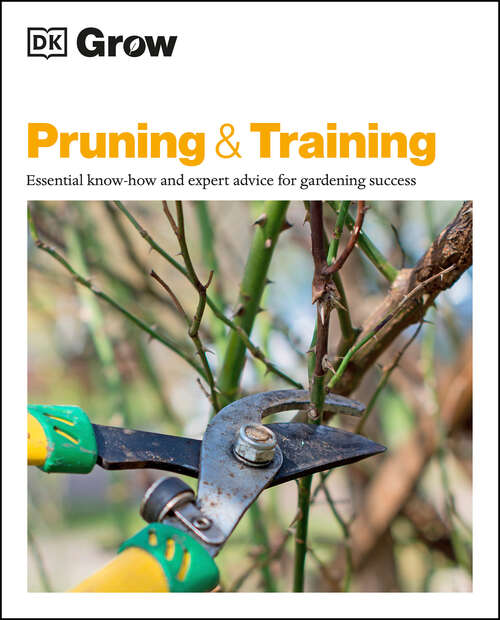 Book cover of Grow Pruning and Training: Essential Know-how and Expert Advice for Gardening Success (Dk Grow Ser.)